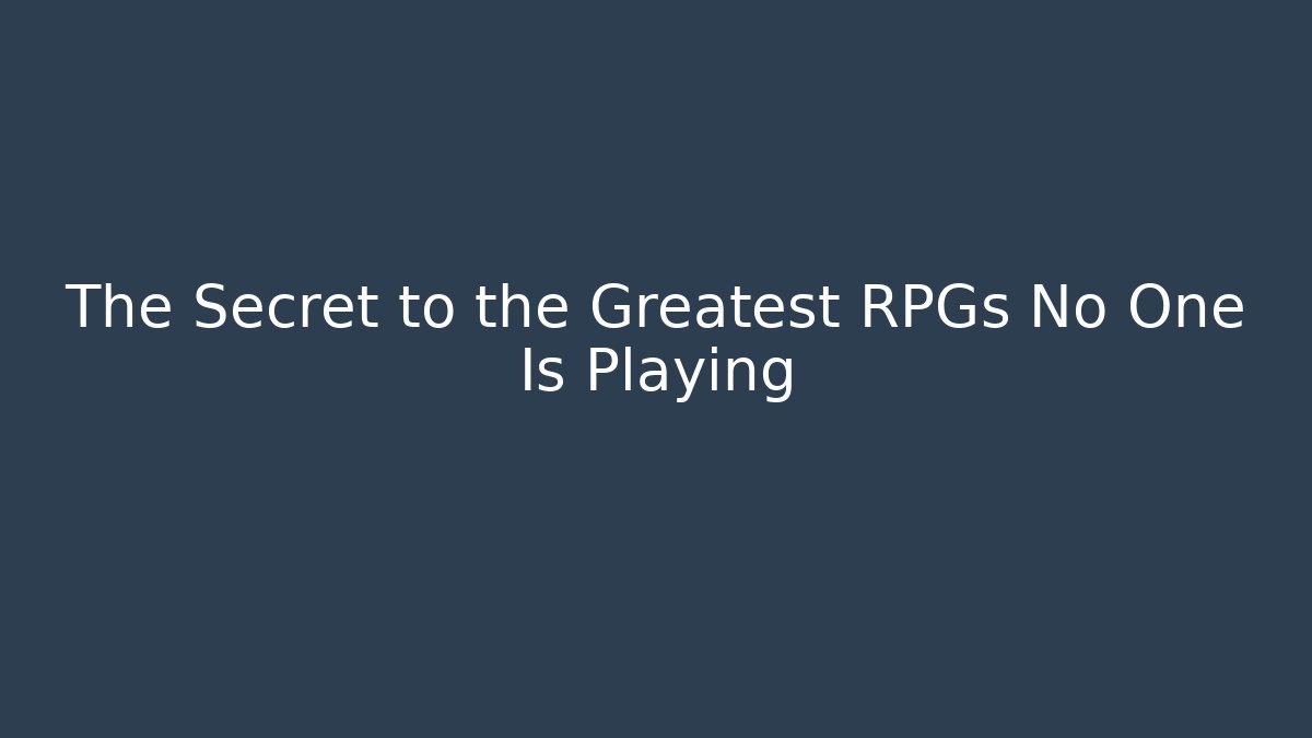 The Secret to the Greatest RPGs No One Is Playing