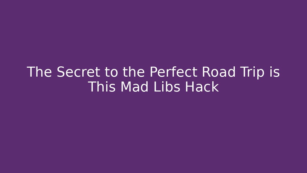 The Secret to the Perfect Road Trip is This Mad Libs Hack