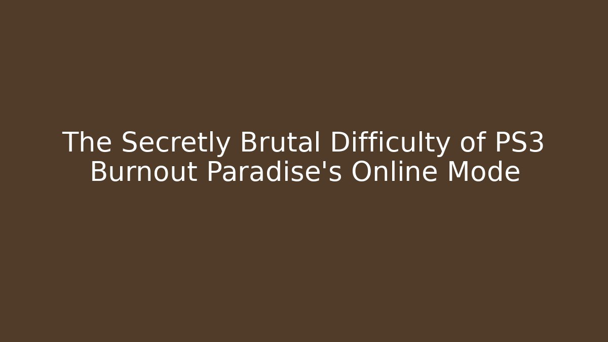The Secretly Brutal Difficulty of PS3 Burnout Paradise's Online Mode