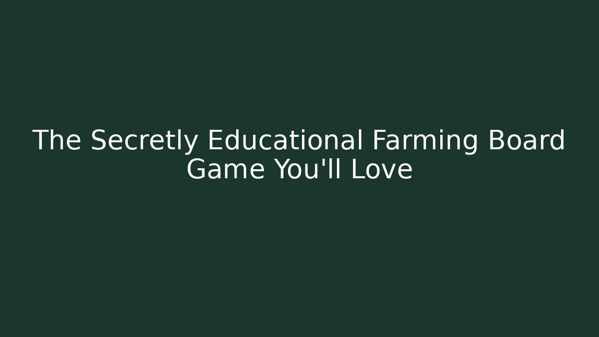 The Secretly Educational Farming Board Game You'll Love