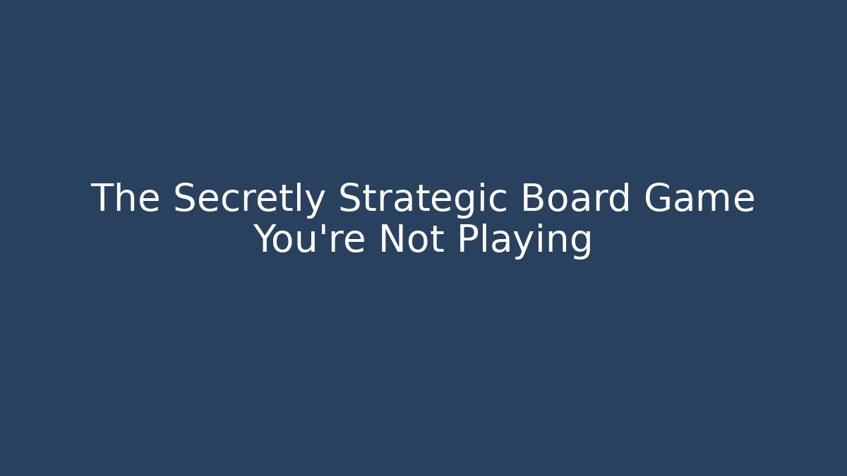 The Secretly Strategic Board Game You’re Not Playing