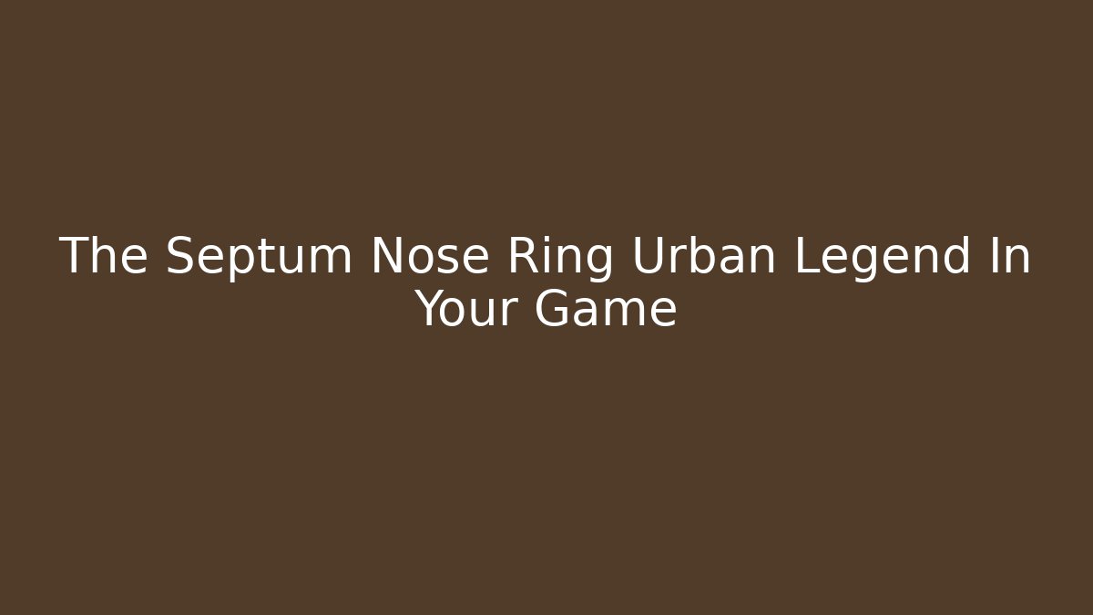 The Septum Nose Ring Urban Legend In Your Game