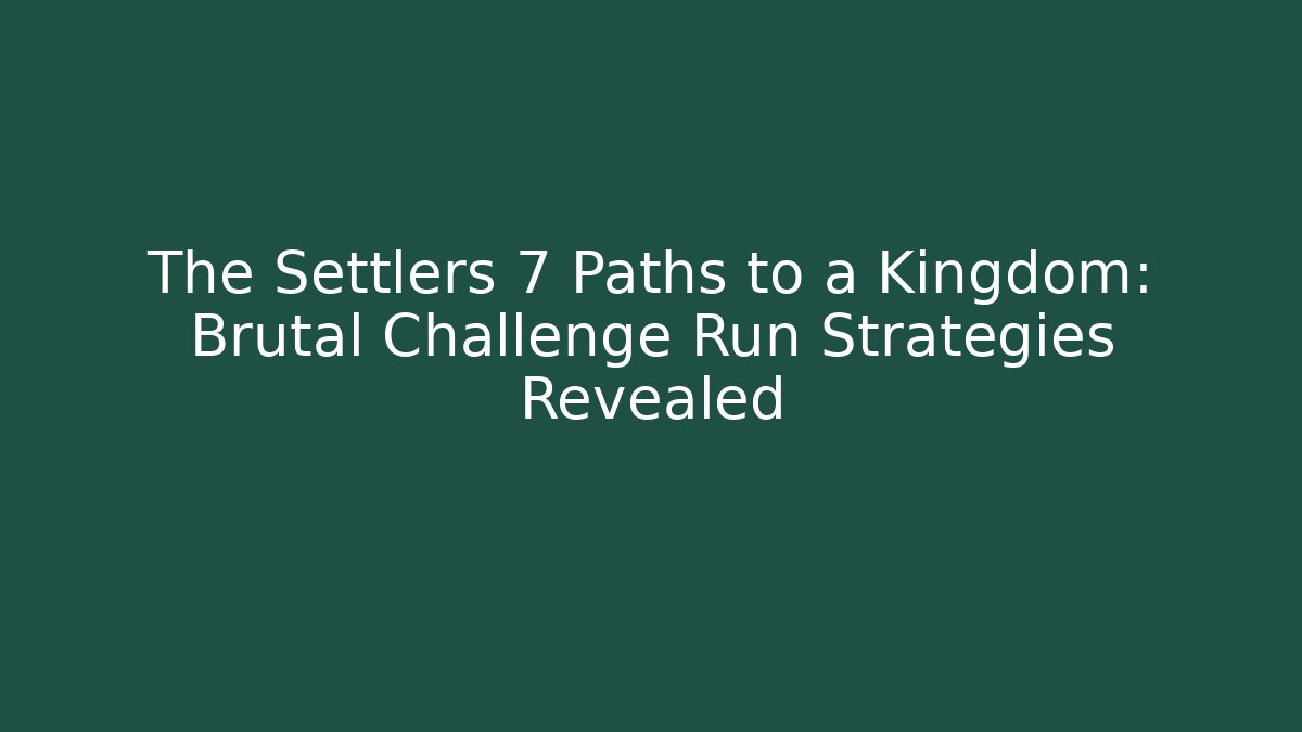 The Settlers 7 Paths to a Kingdom: Brutal Challenge Run Strategies Revealed
