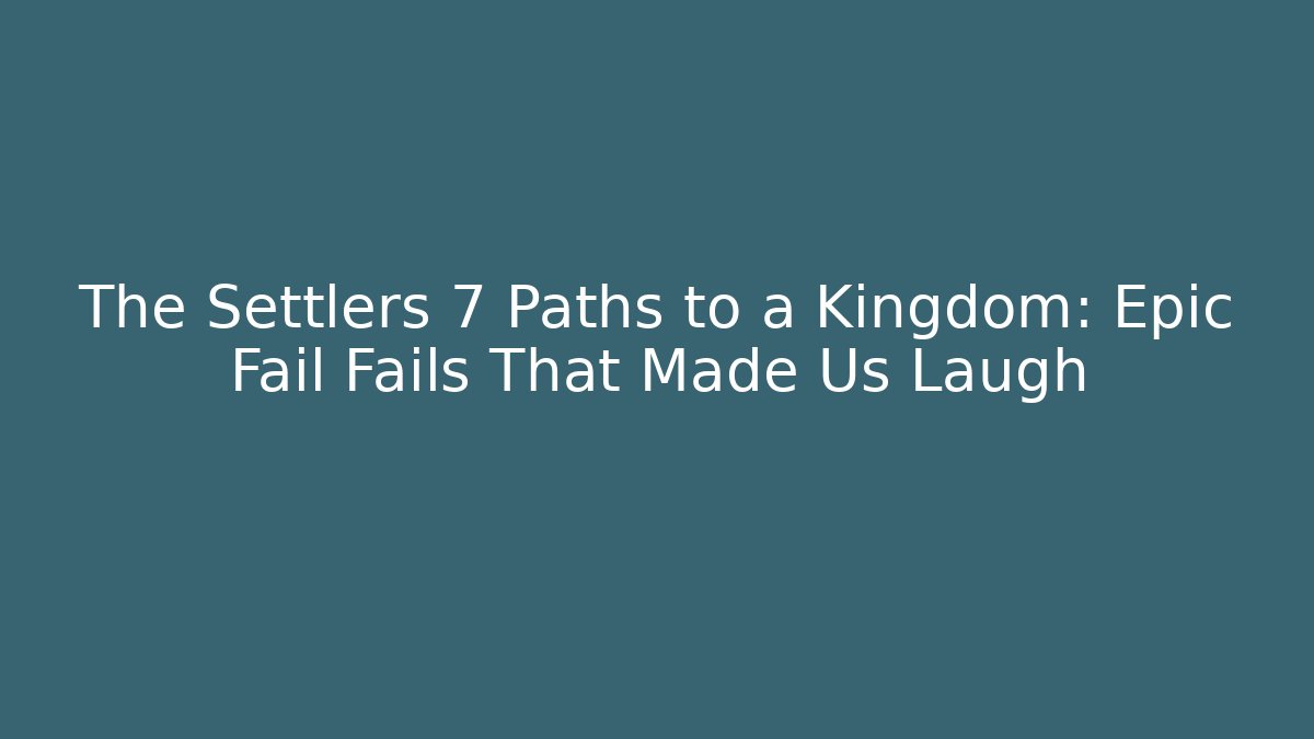 The Settlers 7 Paths to a Kingdom: Epic Fail Fails That Made Us Laugh