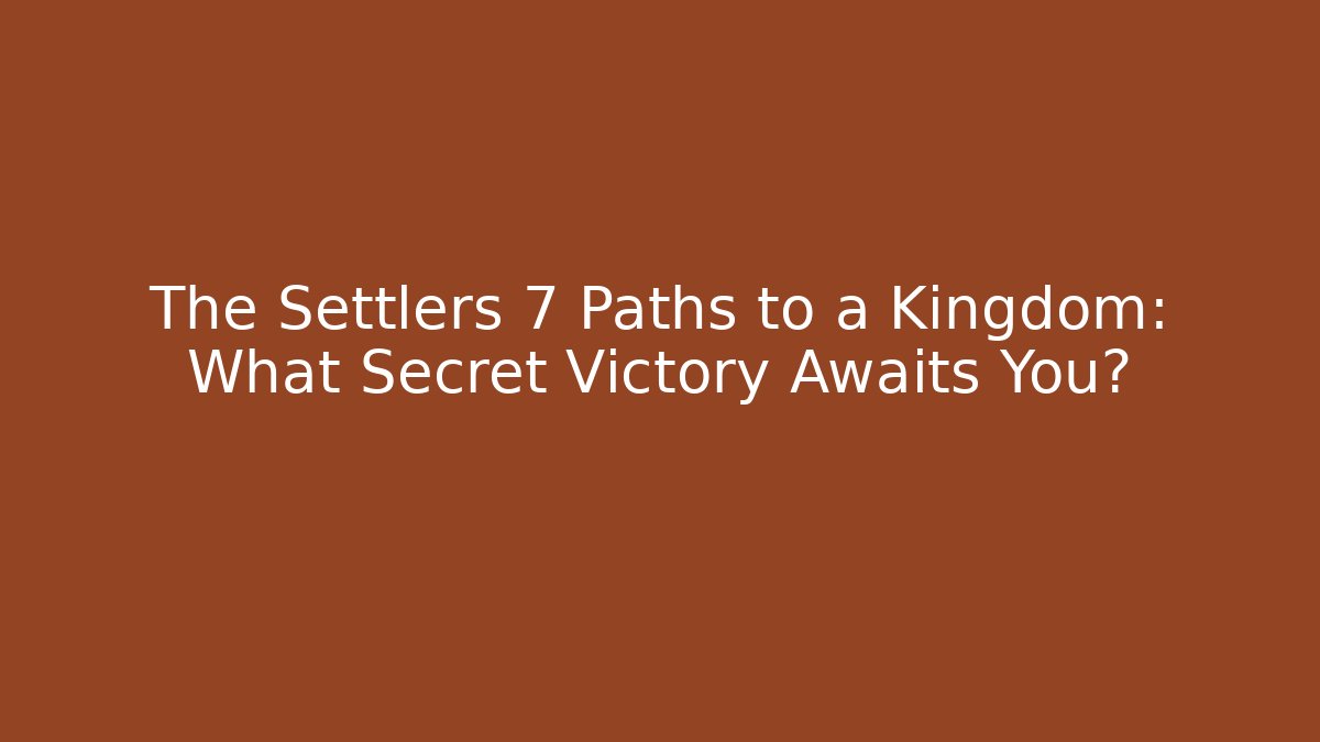 The Settlers 7 Paths to a Kingdom: What Secret Victory Awaits You?