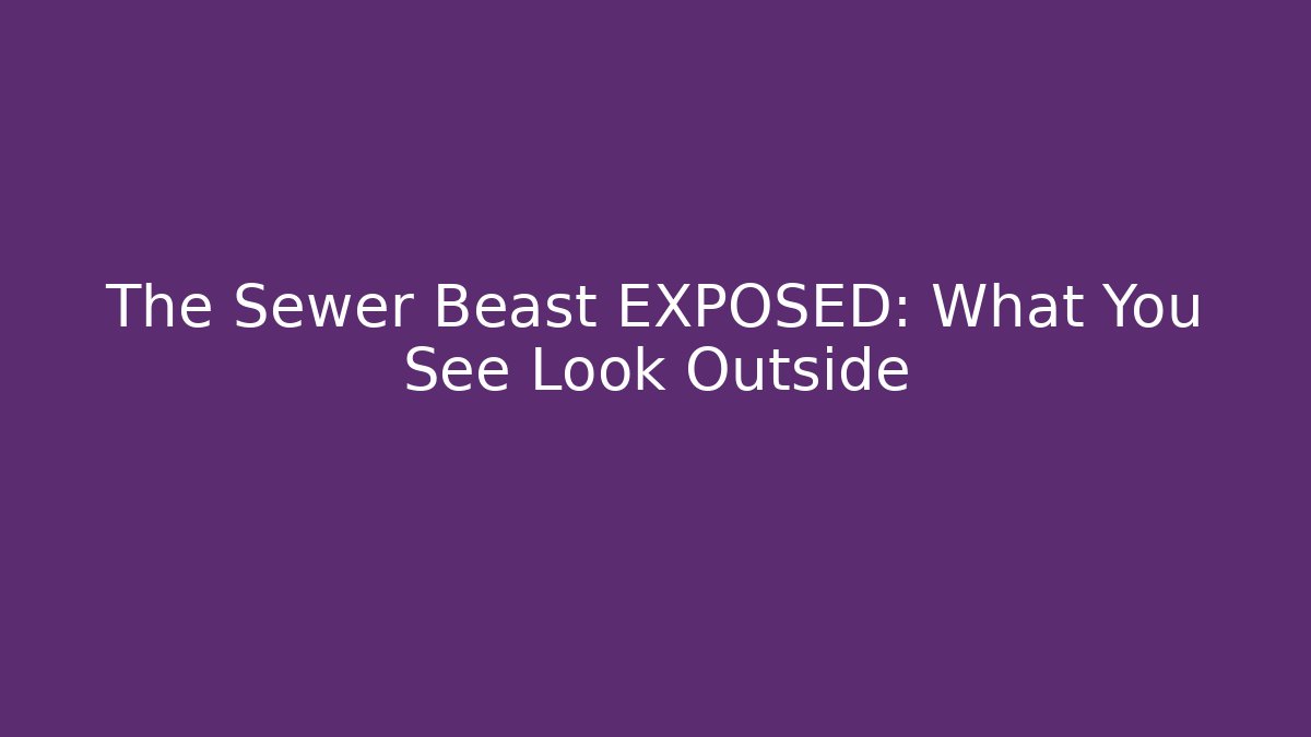 The Sewer Beast EXPOSED: What You See Look Outside