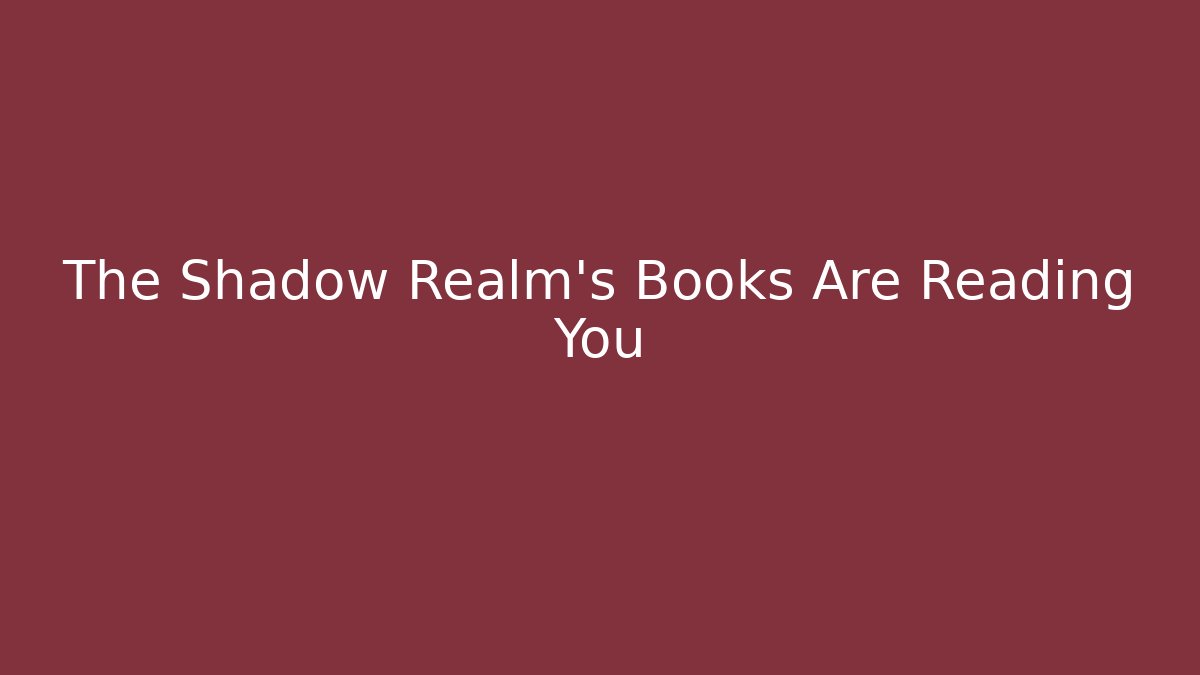 The Shadow Realm's Books Are Reading You