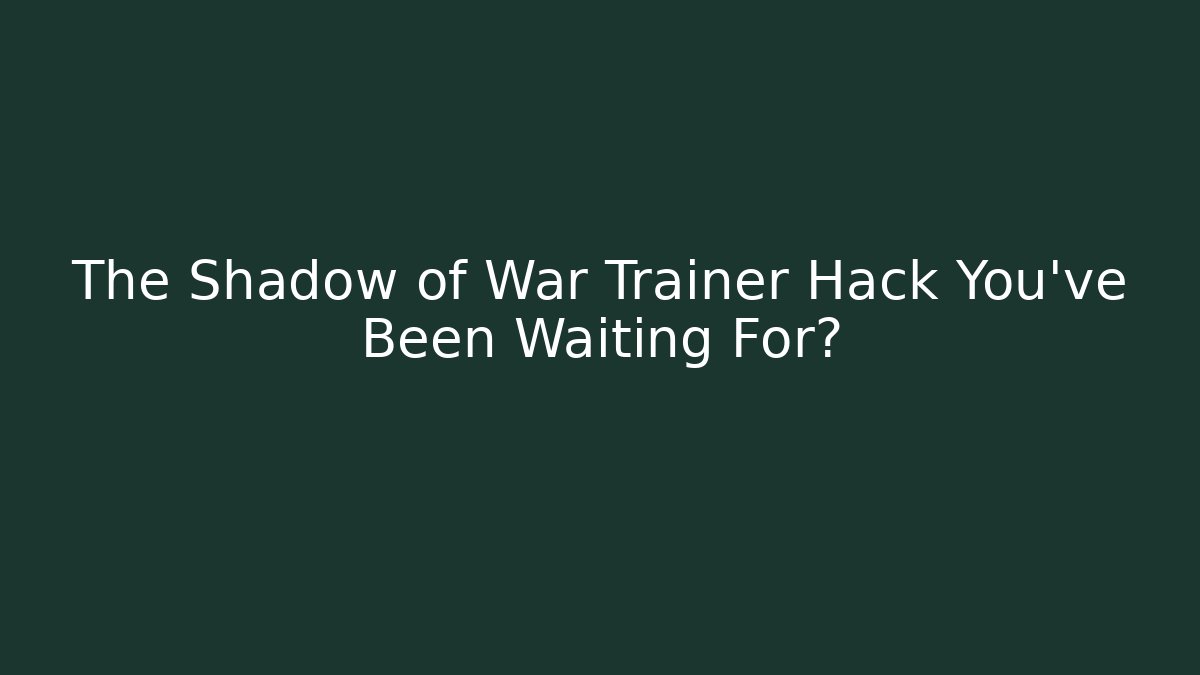 The Shadow of War Trainer Hack You've Been Waiting For?