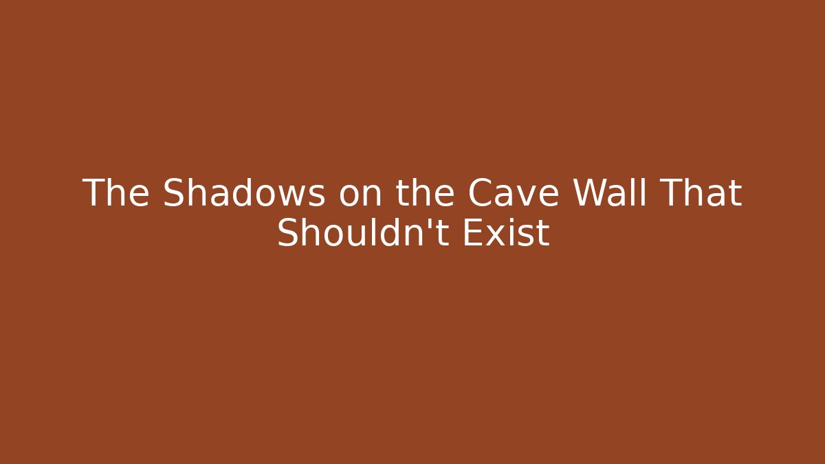 The Shadows on the Cave Wall That Shouldn't Exist