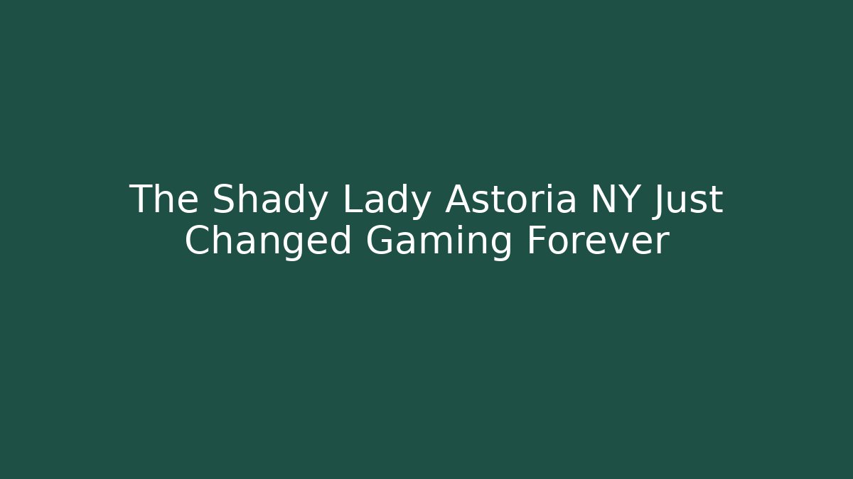 The Shady Lady Astoria NY Just Changed Gaming Forever