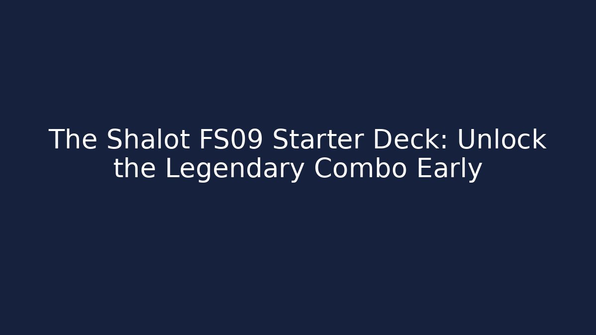 The Shalot FS09 Starter Deck: Unlock the Legendary Combo Early