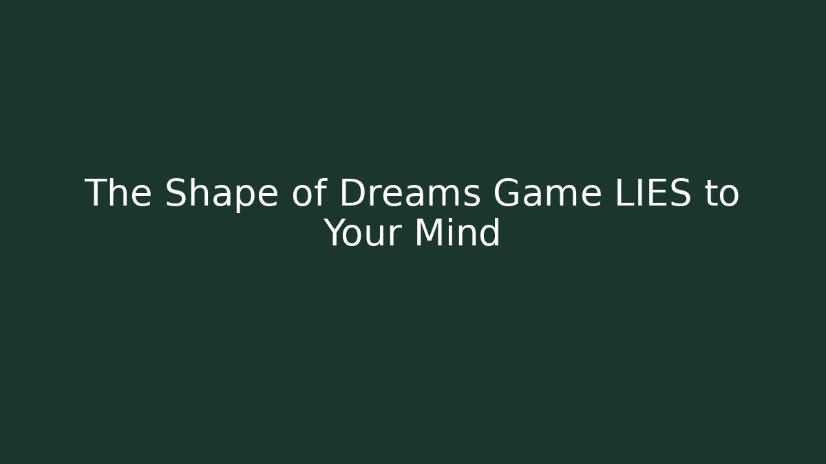 The Shape of Dreams Game LIES to Your Mind