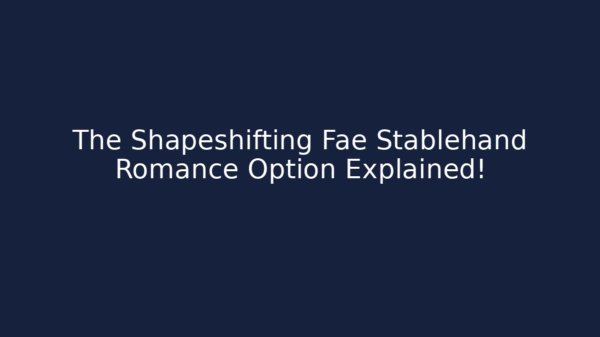 The Shapeshifting Fae Stablehand Romance Option Explained!