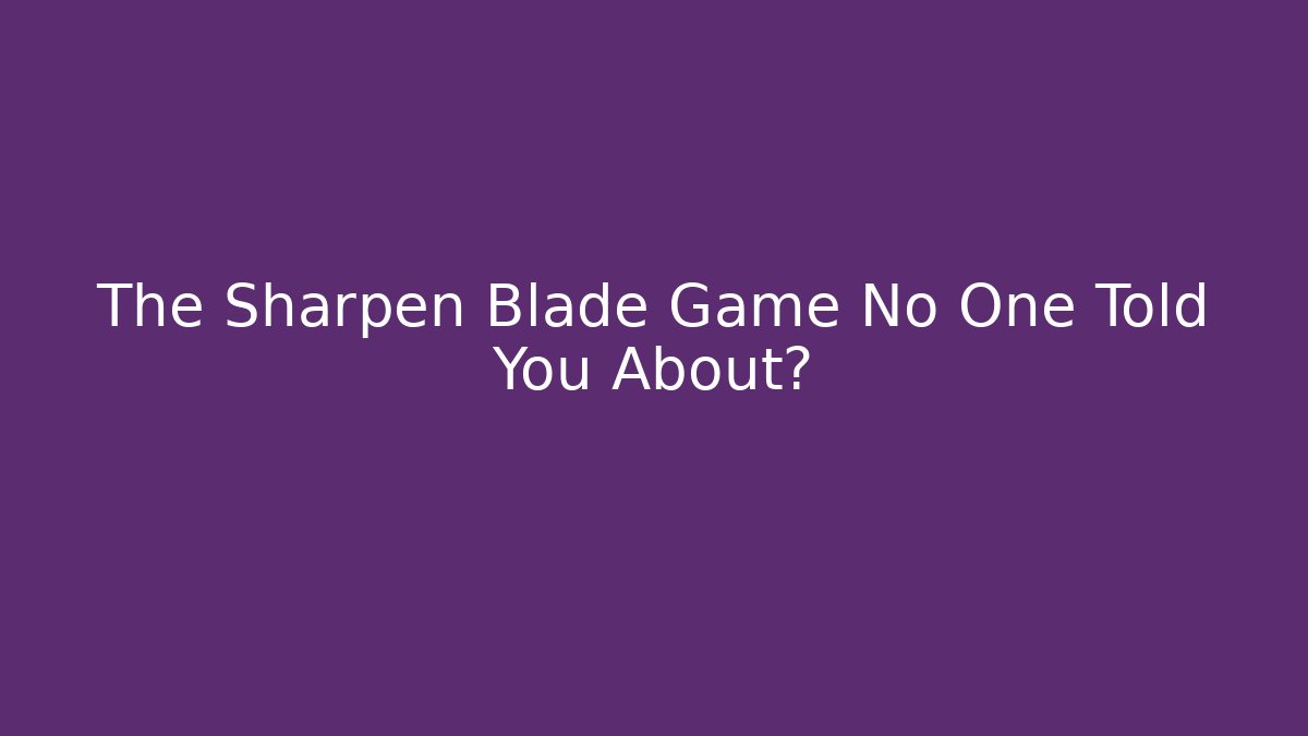 The Sharpen Blade Game No One Told You About?