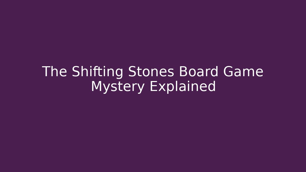 The Shifting Stones Board Game Mystery Explained