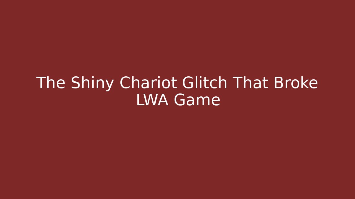 The Shiny Chariot Glitch That Broke LWA Game