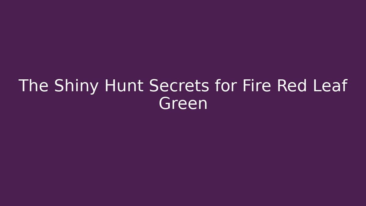The Shiny Hunt Secrets for Fire Red Leaf Green