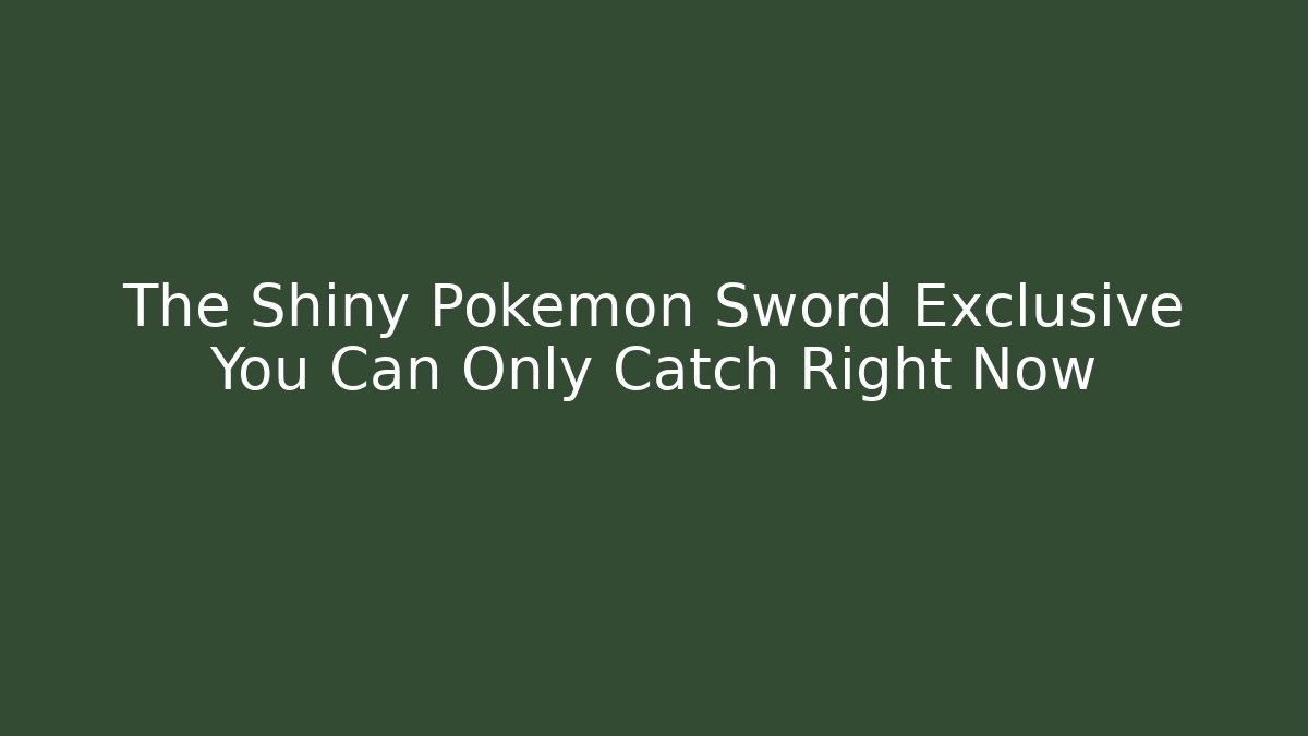 The Shiny Pokémon Sword Exclusive You Can Only Catch Right Now