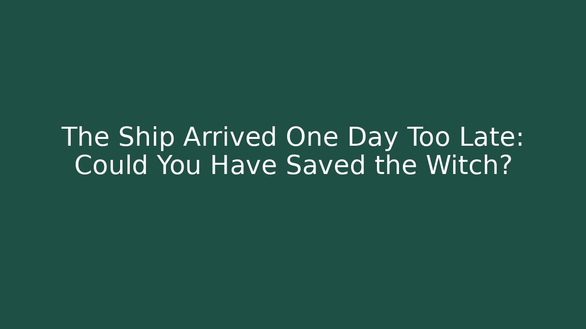 The Ship Arrived One Day Too Late: Could You Have Saved the Witch?