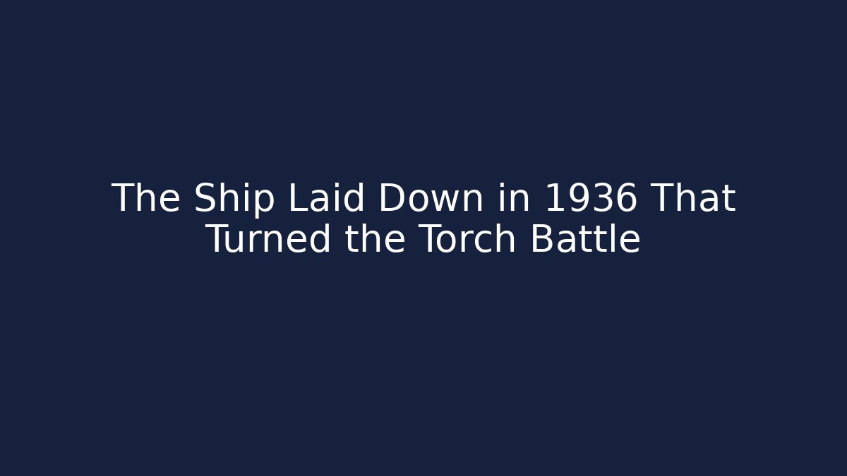 The Ship Laid Down in 1936 That Turned the Torch Battle
