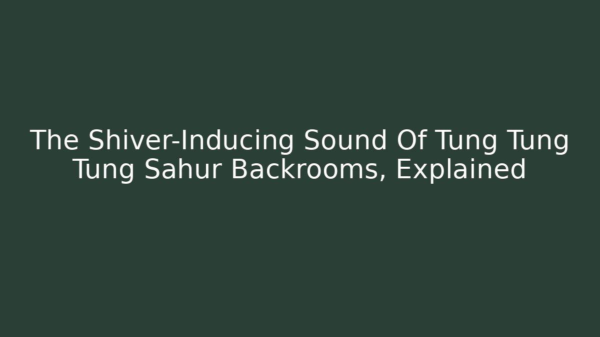 The Shiver-Inducing Sound Of Tung Tung Tung Sahur Backrooms, Explained