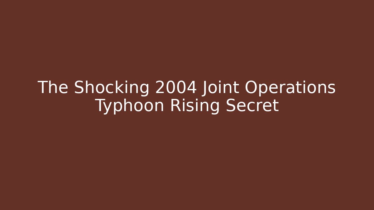 The Shocking 2004 Joint Operations Typhoon Rising Secret