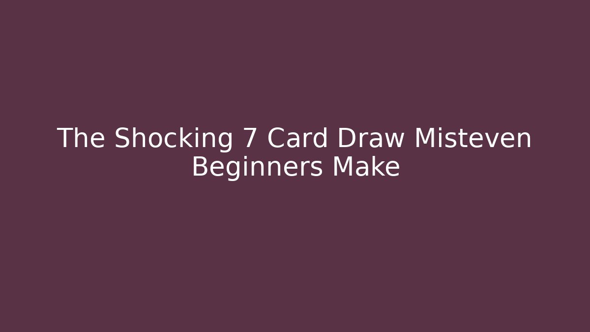 The Shocking 7 Card Draw Misteven Beginners Make