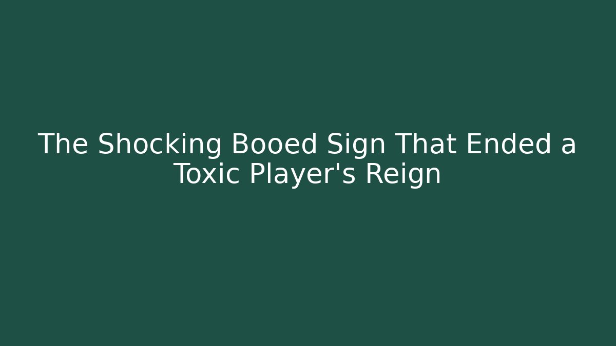 The Shocking Booed Sign That Ended a Toxic Player's Reign