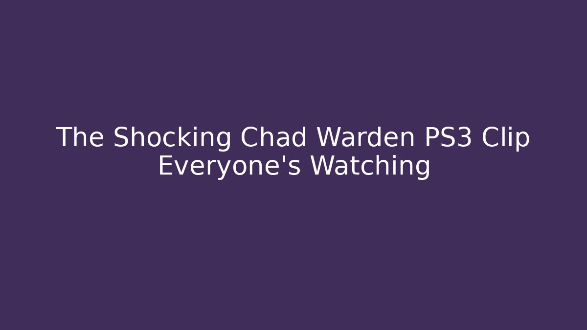 The Shocking Chad Warden PS3 Clip Everyone's Watching
