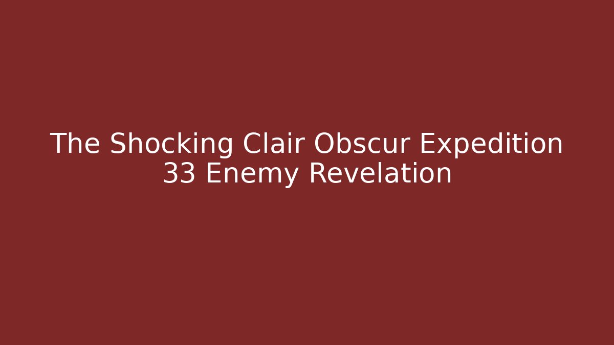 The Shocking Clair Obscur Expedition 33 Enemy Revelation