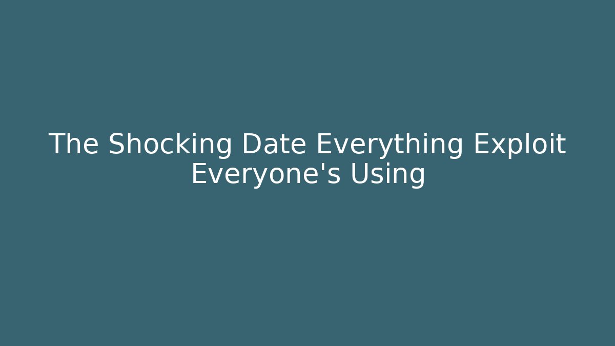 The Shocking Date Everything Exploit Everyone's Using