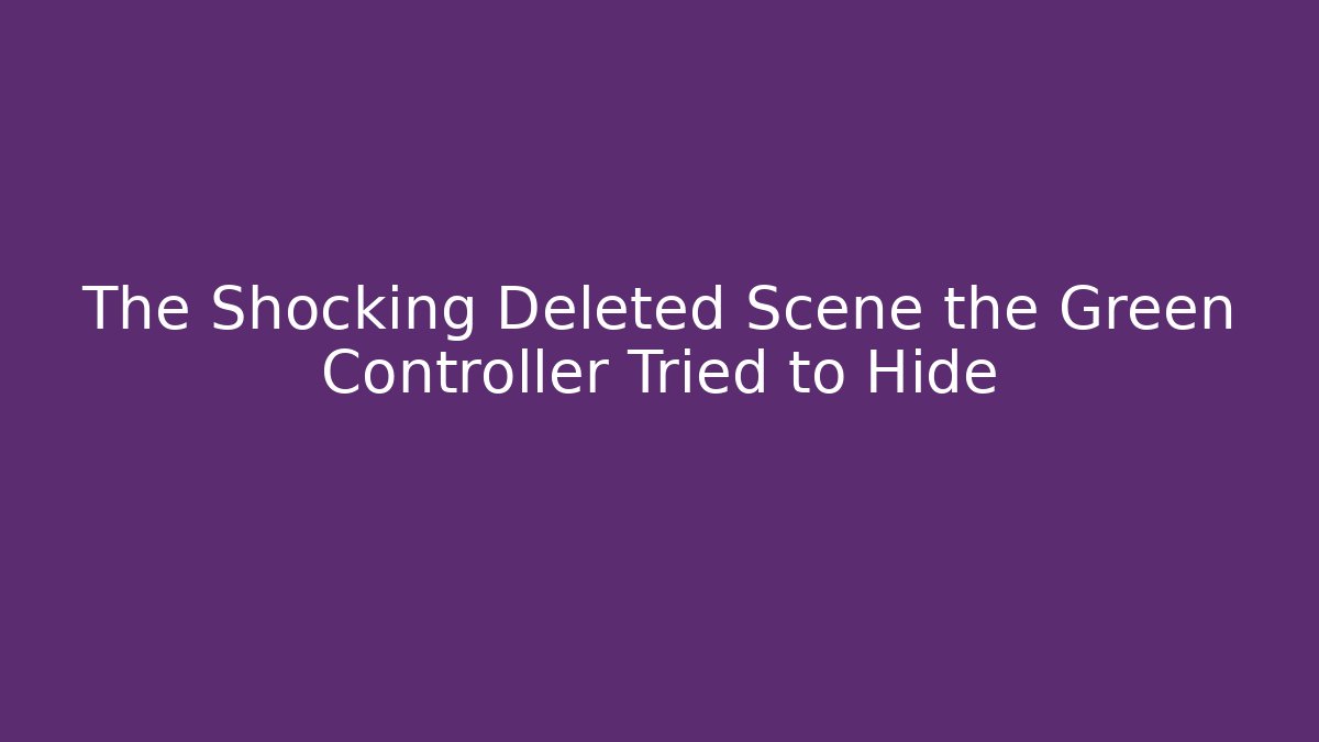 The Shocking Deleted Scene the Green Controller Tried to Hide