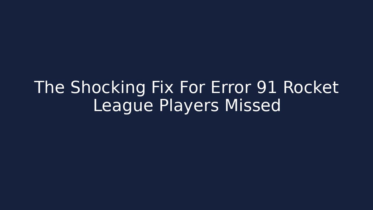 The Shocking Fix For Error 91 Rocket League Players Missed
