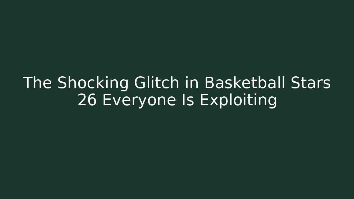 The Shocking Glitch in Basketball Stars 26 Everyone Is Exploiting
