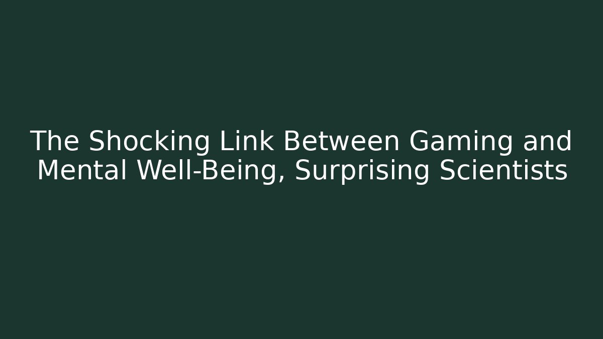 The Shocking Link Between Gaming and Mental Well-Being, Surprising Scientists