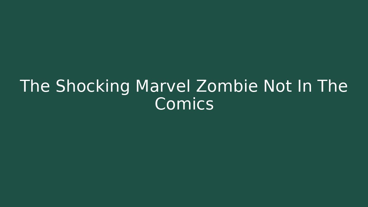 The Shocking Marvel Zombie Not In The Comics