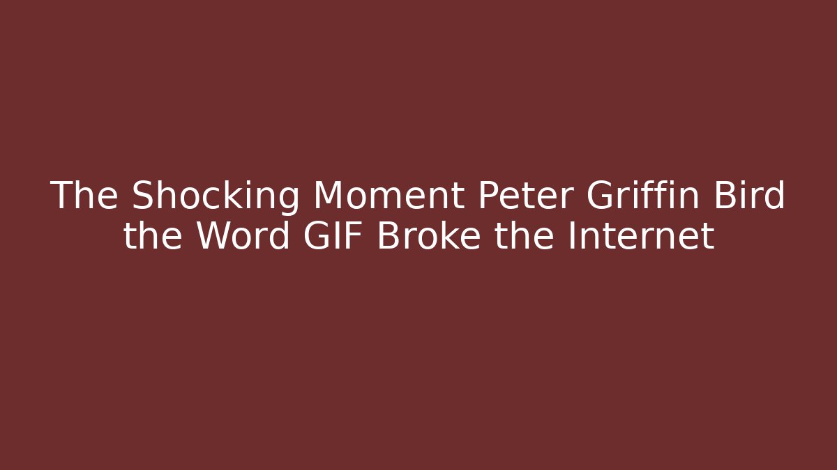 The Shocking Moment Peter Griffin Bird the Word GIF Broke the Internet
