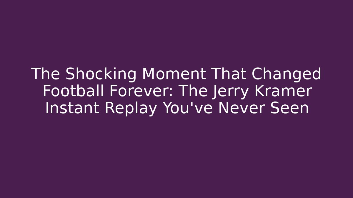 The Shocking Moment That Changed Football Forever: The Jerry Kramer Instant Replay You’ve Never Seen