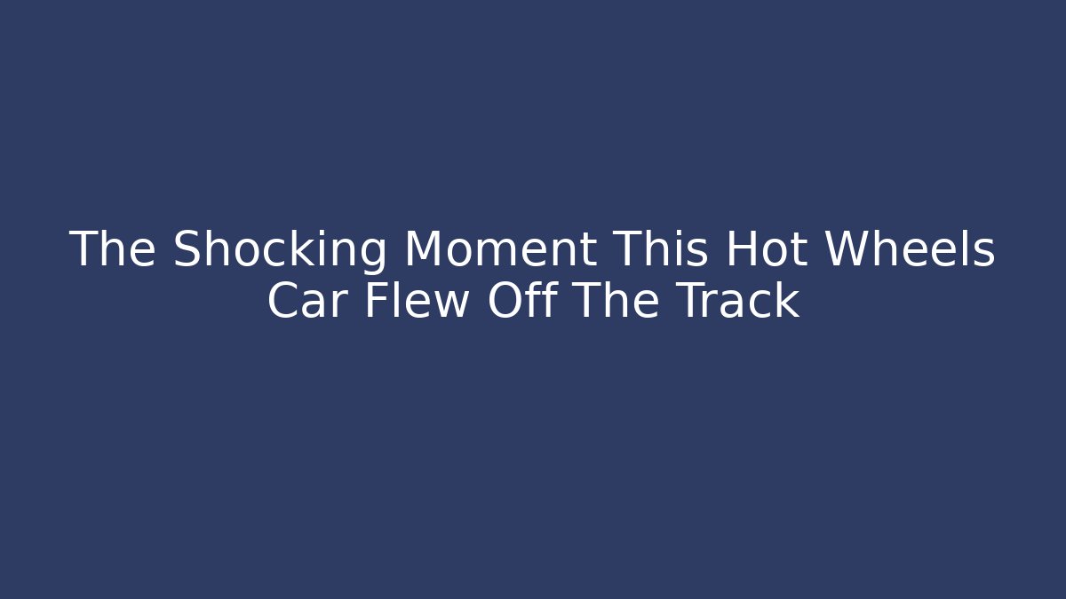 The Shocking Moment This Hot Wheels Car Flew Off The Track