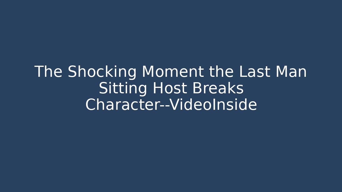 The Shocking Moment the Last Man Sitting Host Breaks Character—VideoInside