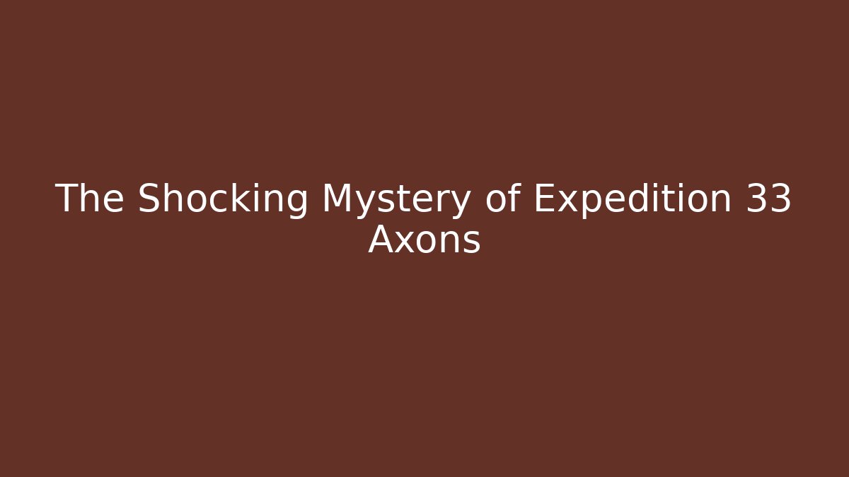 The Shocking Mystery of Expedition 33 Axons