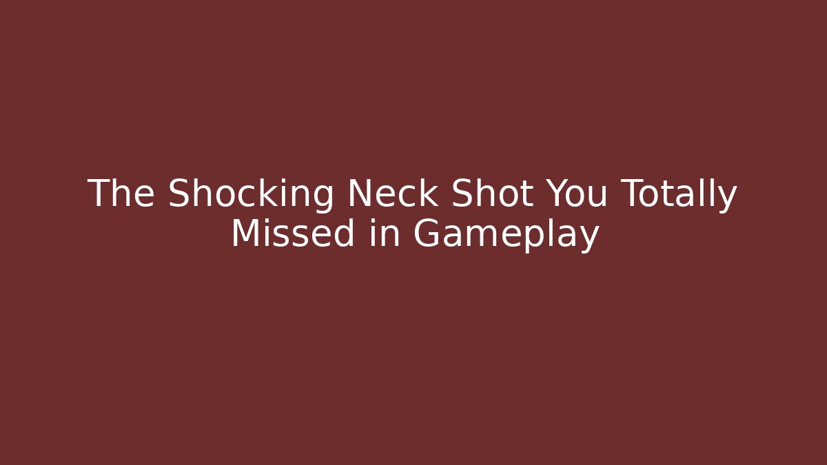 The Shocking Neck Shot You Totally Missed in Gameplay