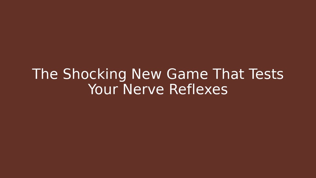The Shocking New Game That Tests Your Nerve Reflexes