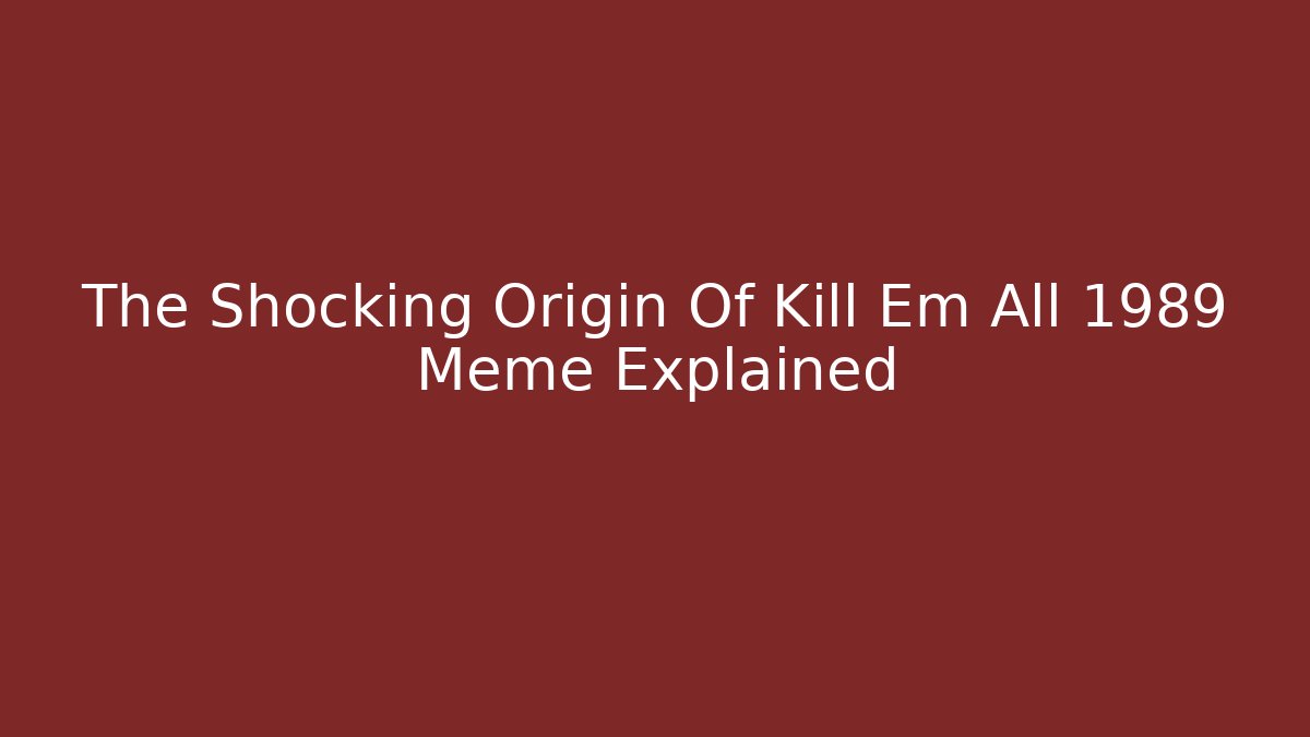 The Shocking Origin Of Kill Em All 1989 Meme Explained