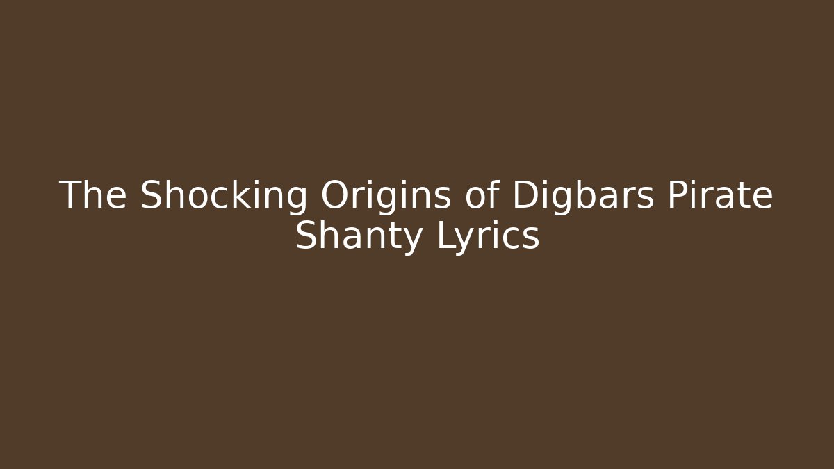The Shocking Origins of Digbars Pirate Shanty Lyrics