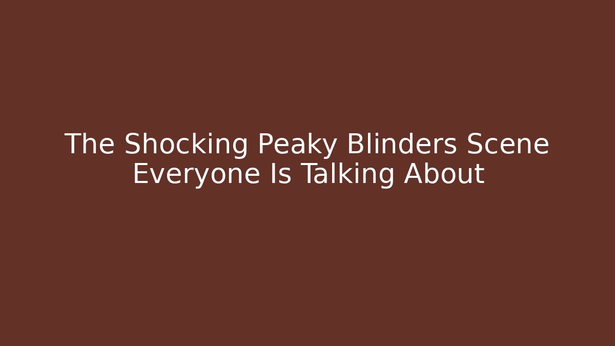 The Shocking Peaky Blinders Scene Everyone Is Talking About