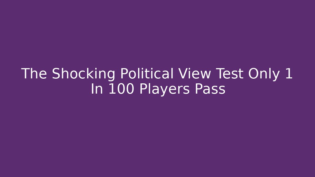 The Shocking Political View Test Only 1 In 100 Players Pass