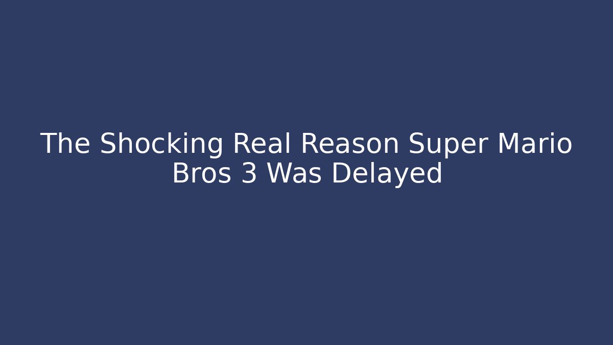 The Shocking Real Reason Super Mario Bros 3 Was Delayed