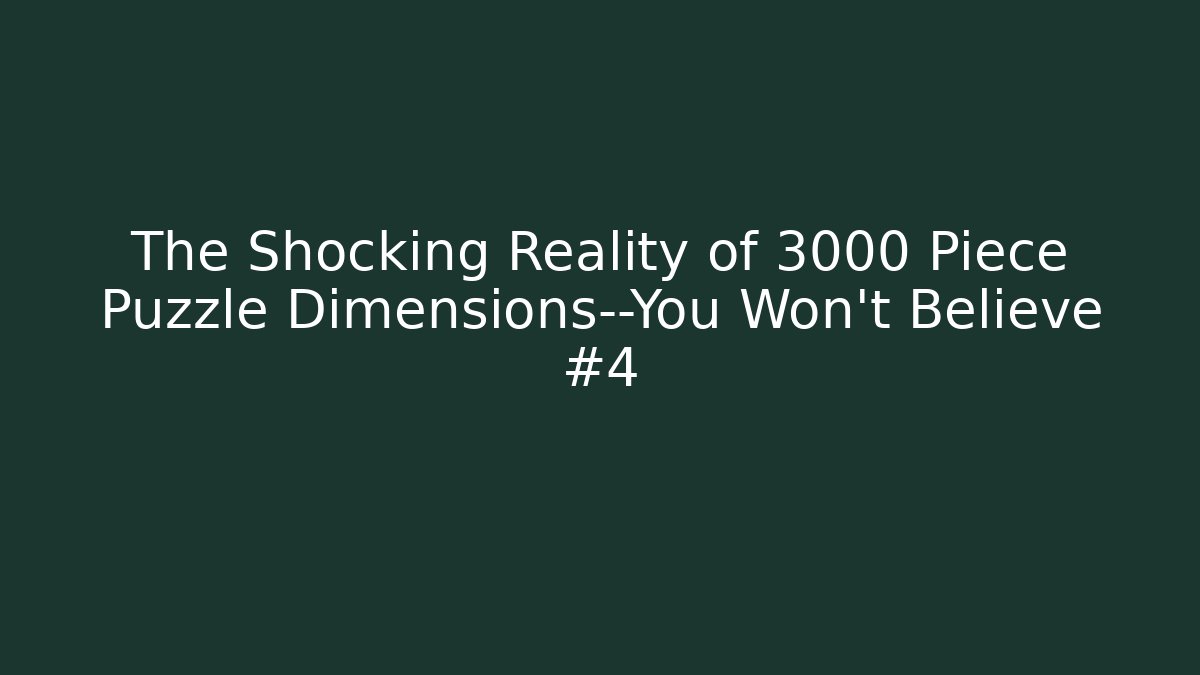 The Shocking Reality of 3000 Piece Puzzle Dimensions—You Won’t Believe #4