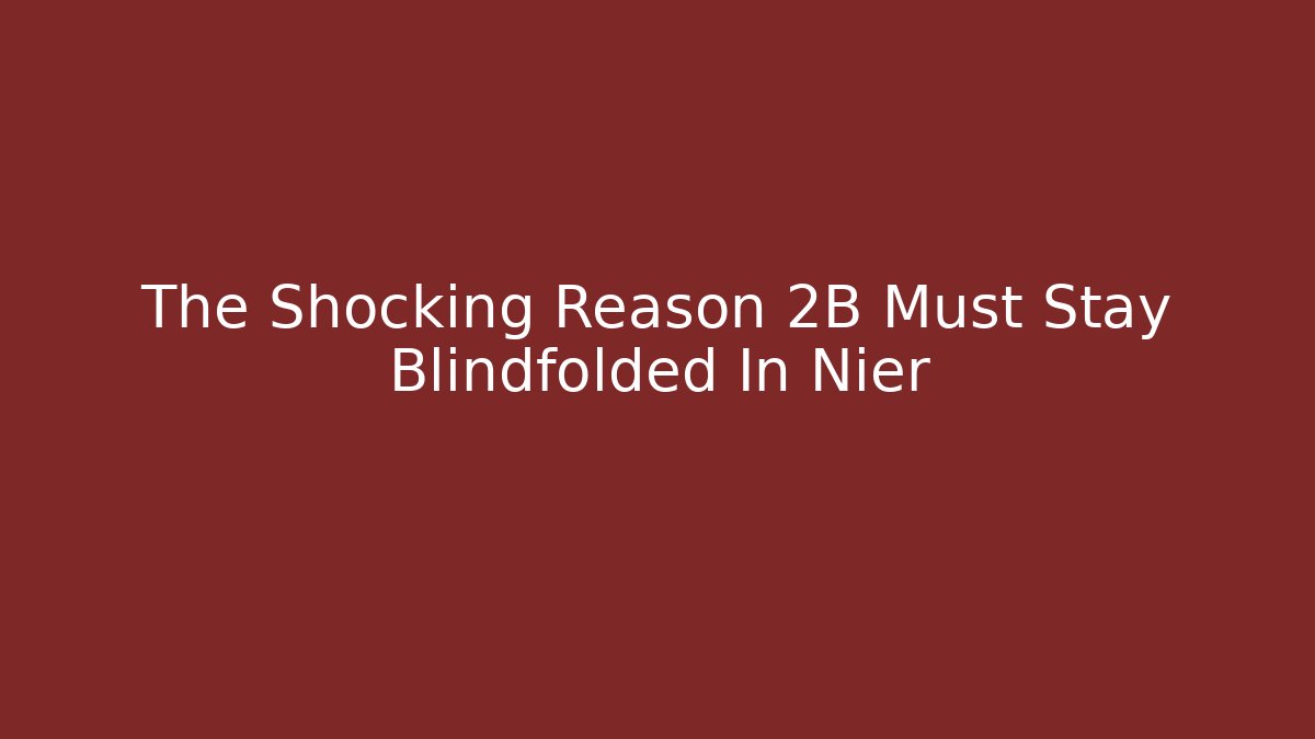 The Shocking Reason 2B Must Stay Blindfolded In Nier